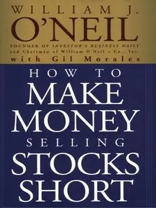 William J. O'Neil, Gil Morales - How to Make Money Selling Stocks Short