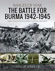 The Battle for Burma, 1942–1945: Rare Photographs from Wartime Archives