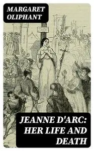 «Jeanne D'Arc: her life and death» by Margaret Oliphant
