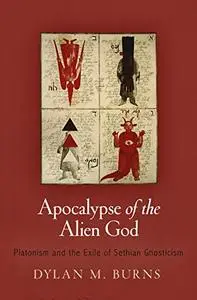 Apocalypse of the Alien God: Platonism and the Exile of Sethian Gnosticism