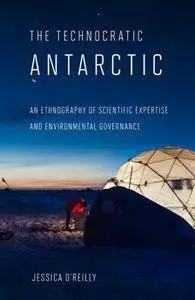 The Technocratic Antarctic : An Ethnography of Scientific Expertise and Environmental Governance