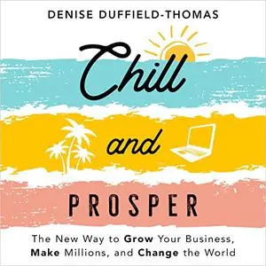 Chill and Prosper: The New Way to Grow Your Business, Make Millions, and Change the World [Audiobook]