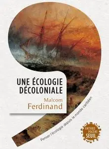 Malcom Ferdinand, "Une écologie décoloniale - Penser l'écologie depuis le monde caribéen"