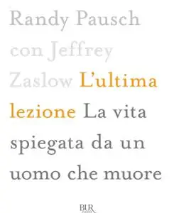 Randy Pausch - L'ultima lezione. La vita spiegata da un uomo che muore