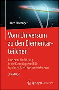 Vom Universum zu den Elementarteilchen: Eine erste Einführung in die Kosmologie und die fundamentalen Wechselwirkungen