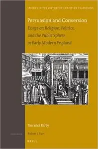 Persuasion and Conversion: Essays on Religion, Politics, and the Public Sphere in Early Modern England