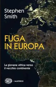 Stephen Smith - Fuga in Europa. La giovane Africa verso il vecchio continente