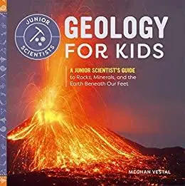 Geology for Kids: A Junior Scientist's Guide to Rocks, Minerals, and the Earth Beneath Our Feet