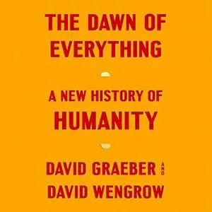 The Dawn of Everything: A New History of Humanity [Audiobook]