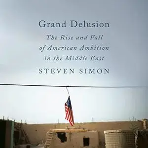 Grand Delusion: The Rise and Fall of American Ambition in the Middle East [Audiobook]