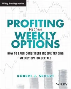 Profiting from Weekly Options: How to Earn Consistent Income Trading Weekly Option Serials