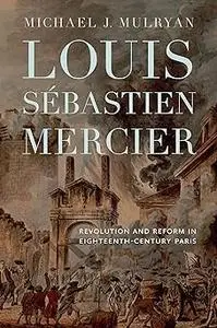 Louis Sébastien Mercier: Revolution and Reform in Eighteenth-Century Paris