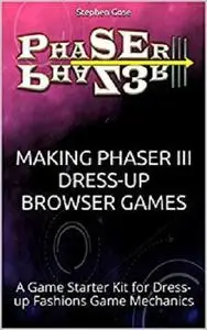 Making Phaser III Dress-UP Browser Games: A Game Starter Kit for Dress-up Fashions Game Mechanics