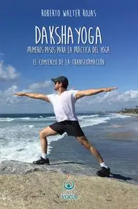 «Daksha Yoga. Primeros pasos para la práctica del yoga» by Roberto Walter Rojas