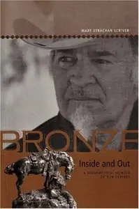 Bronze Inside and Out: A Biographical Memoir of Bob Scriver 