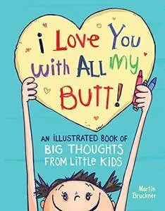 I Love You with All My Butt!: An Illustrated Book of Big Thoughts from Little Kids