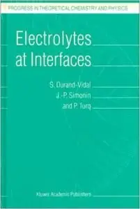 Electrolytes at Interfaces (Progress in Theoretical Chemistry and Physics) by S. Durand-Vidal (Repost)