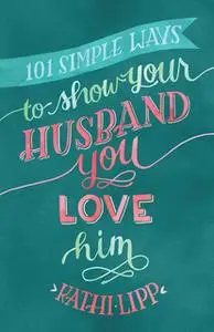 «101 Simple Ways to Show Your Husband You Love Him» by Kathi Lipp