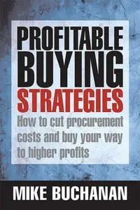 Profitable Buying Strategies: How to Cut Procurement Costs and Buy Your Way to Higher Profits