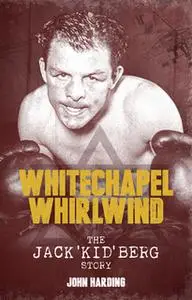 «The Whitechapel Whirlwind: The Jack 'Kid' Berg Story» by John Harding