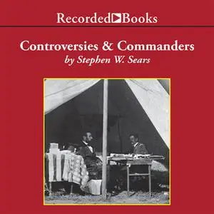 «Controversies and Commanders» by Stephen W. Sears