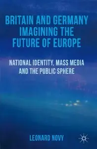 Britain and Germany Imagining the Future of Europe: National Identity, Mass Media and the Public Sphere (repost)