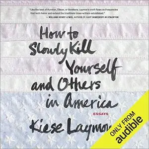 How to Slowly Kill Yourself and Others in America: Essays [Audiobook]
