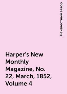 «Harper's New Monthly Magazine, No. 22, March, 1852, Volume 4» by None