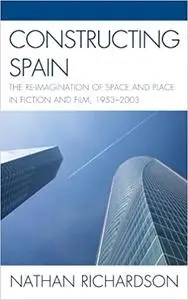 Constructing Spain: The Re-imagination of Space and Place in Fiction and Film, 1953–2003