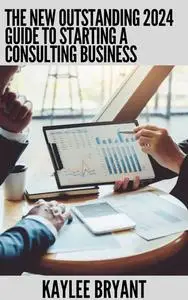 The New Outstanding 2024 Guide To Starting A Consulting Business: Everything You Need Know