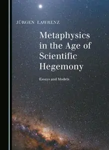 Metaphysics in the Age of Scientific Hegemony: Essays and Models