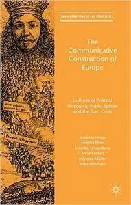The Communicative Construction of Europe: Cultures of Political Discourse, Public Sphere and the Euro Crisis