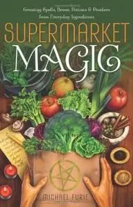 Supermarket Magic: Creating Spells, Brews, Potions & Powders from Everyday Ingredients (Repost)