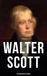 «Walter Scott – The Man Behind the Books» by Walter Scott