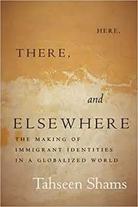 Here, There, and Elsewhere: The Making of Immigrant Identities in a Globalized World