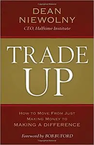 Trade Up: How to Move from Just Making Money to Making a Difference