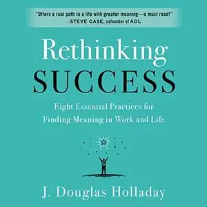 Rethinking Success: Eight Essential Practices for Finding Meaning in Work and Life [Audiobook]