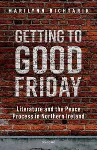 Getting to Good Friday: Literature and the Peace Process in Northern Ireland