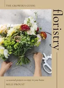 Floristry: 14 Seasonal Projects to Enjoy in Your Home (The Grower's Guide)