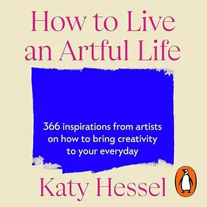 How To Live An Artful Life: 366 Inspirations from Artists on how to Bring Creativity to Your Everyday [Audiobook]