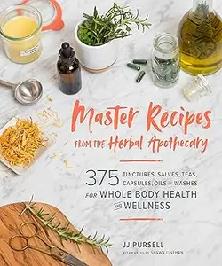 Master Recipes from the Herbal Apothecary: 375 Tinctures, Salves, Teas, Capsules, Oils, and Washes for Whole-Body Health