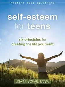 Self-Esteem for Teens: Six Principles for Creating the Life You Want