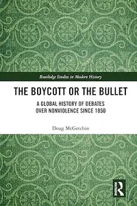 The Boycott or the Bullet: A Global History of Debates over Nonviolence since 1850