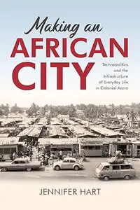 Making an African City: Technopolitics and the Infrastructure of Everyday Life in Colonial Accra