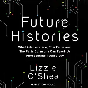 Future Histories: What Ada Lovelace, Tom Paine, and the Paris Commune Can Teach Us About Digital Technology [Audiobook]