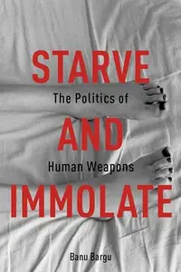 Starve and Immolate: The Politics of Human Weapons