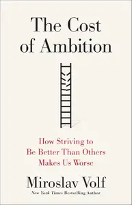 The Cost of Ambition: How Striving to Be Better Than Others Makes Us Worse