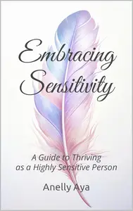 Embracing Sensitivity : A Guide to Thriving as a Highly Sensitive Person