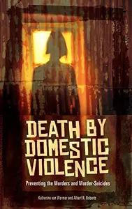 Death by Domestic Violence: Preventing the Murders and Murder-Suicides