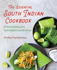 The Essential South Indian Cookbook: A Culinary Journey Into South Indian Cuisine and Culture